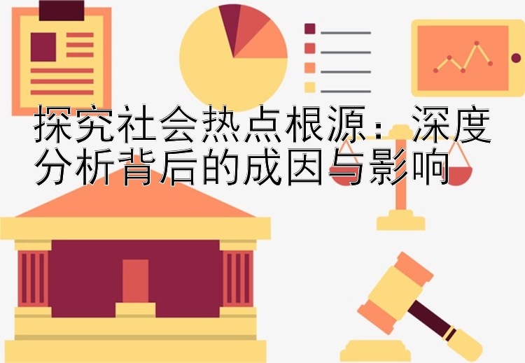 探究社会热点根源：深度分析背后的成因与影响