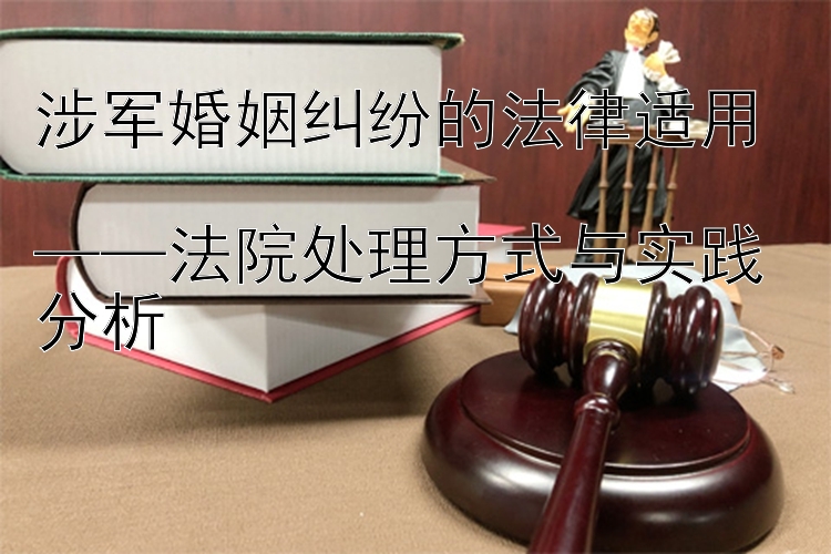 涉军婚姻纠纷的法律适用  
——法院处理方式与实践分析