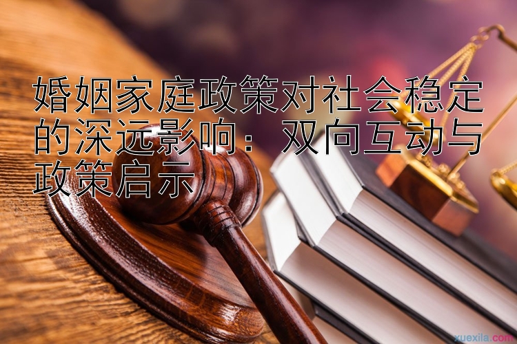 婚姻家庭政策对社会稳定的深远影响：双向互动与政策启示