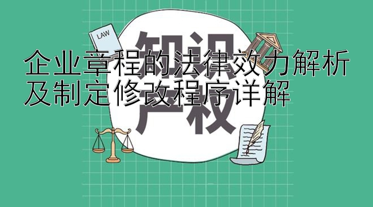 企业章程的法律效力解析及制定修改程序详解