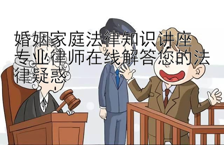 婚姻家庭法律知识讲座  
专业律师在线解答您的法律疑惑