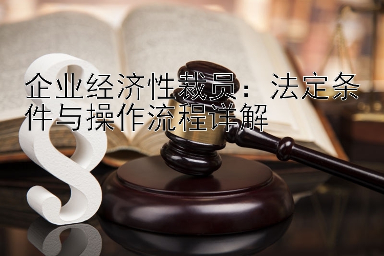 企业经济性裁员：法定条件与操作流程详解