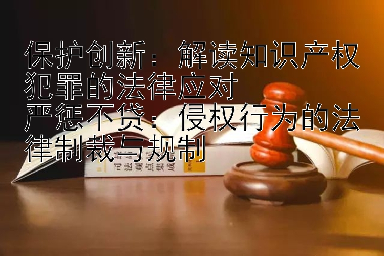 保护创新：解读知识产权犯罪的法律应对  