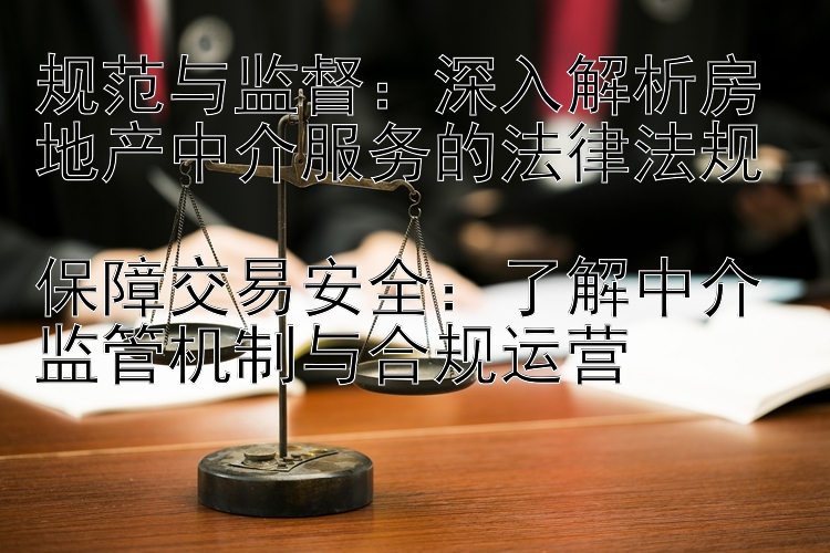 规范与监督：深入解析房地产中介服务的法律法规  