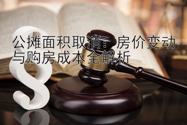 公摊面积取消：房价变动与购房成本全解析