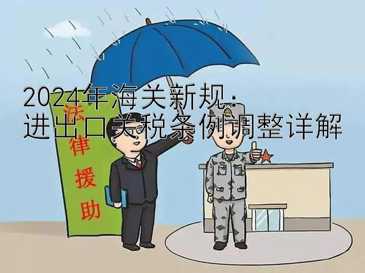 2024年海关新规：  
进出口关税条例调整详解