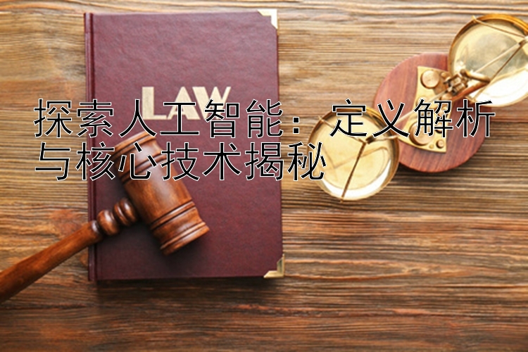 探索人工智能：定义解析与核心技术揭秘