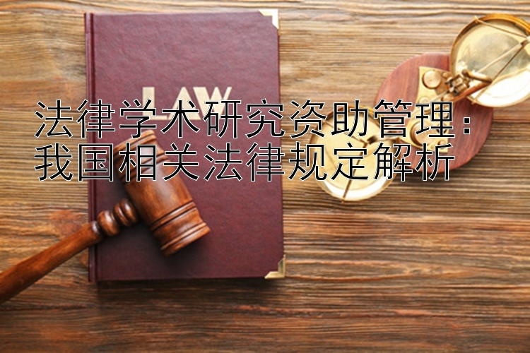 法律学术研究资助管理：我国相关法律规定解析