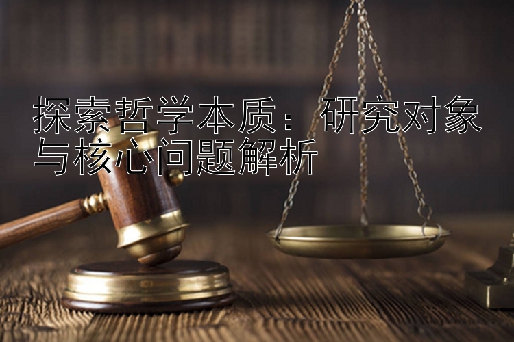 探索哲学本质：研究对象与核心问题解析