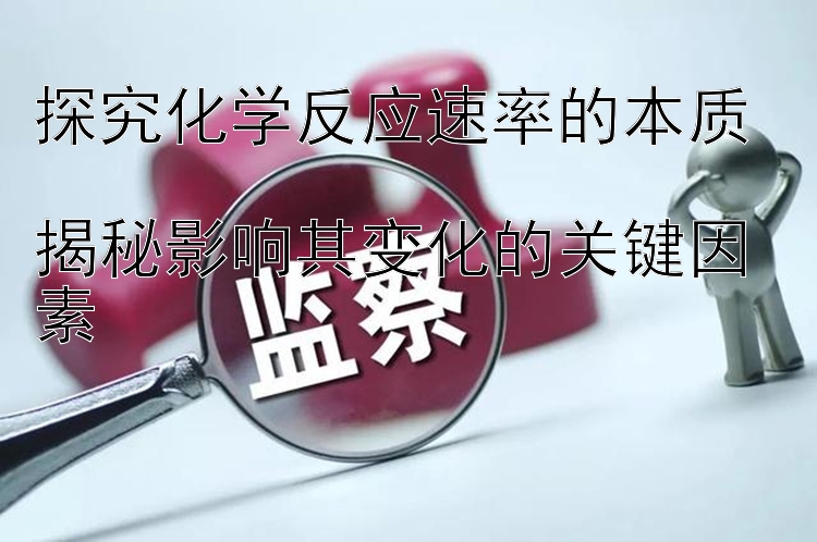 探究化学反应速率的本质  
揭秘影响其变化的关键因素