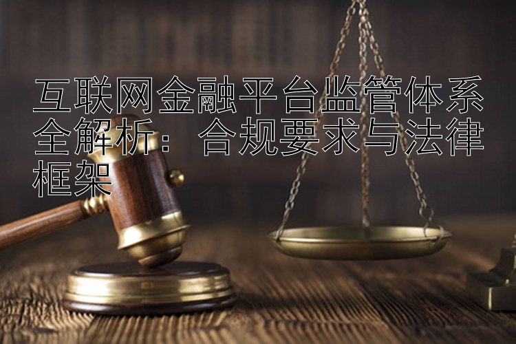 互联网金融平台监管体系全解析：合规要求与法律框架