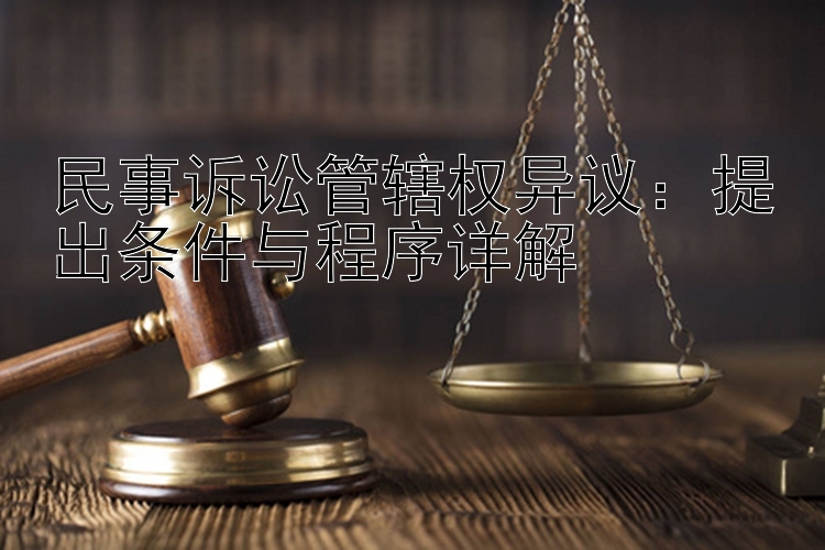 民事诉讼管辖权异议：提出条件与程序详解