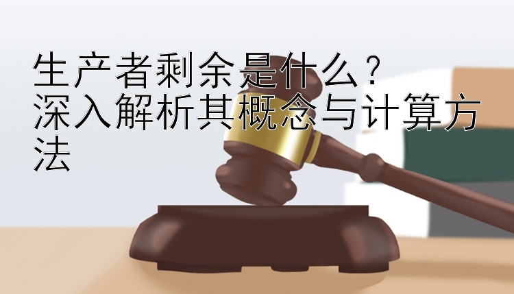 生产者剩余是什么？  
深入解析其概念与计算方法