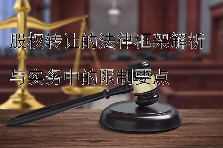 股权转让的法律框架解析  
与实务中的限制要点