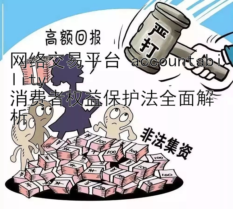 网络交易平台 accountability  
消费者权益保护法全面解析