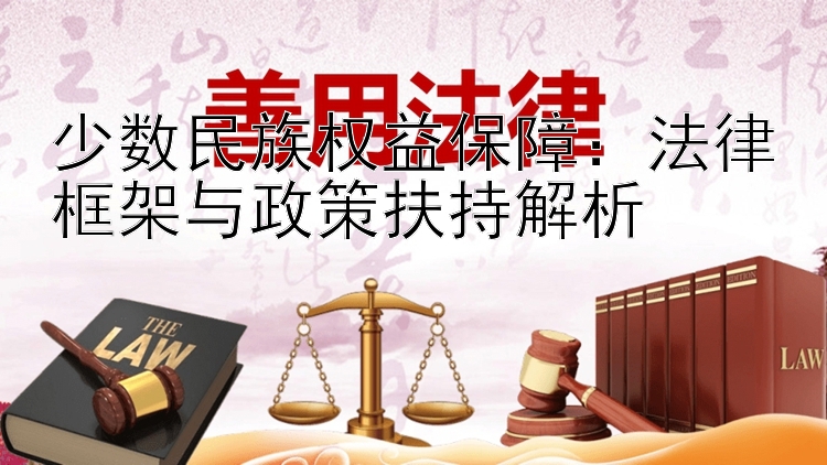 少数民族权益保障：法律框架与政策扶持解析