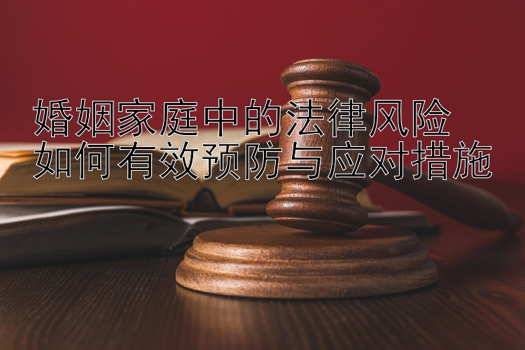 婚姻家庭中的法律风险  
如何有效预防与应对措施