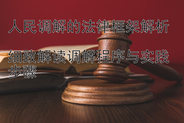 人民调解的法律框架解析  
细致解读调解程序与实践步骤