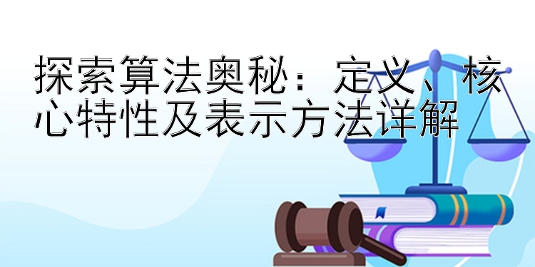 探索算法奥秘：定义、核心特性及表示方法详解