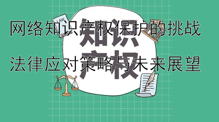 网络知识产权保护的挑战  
法律应对策略与未来展望