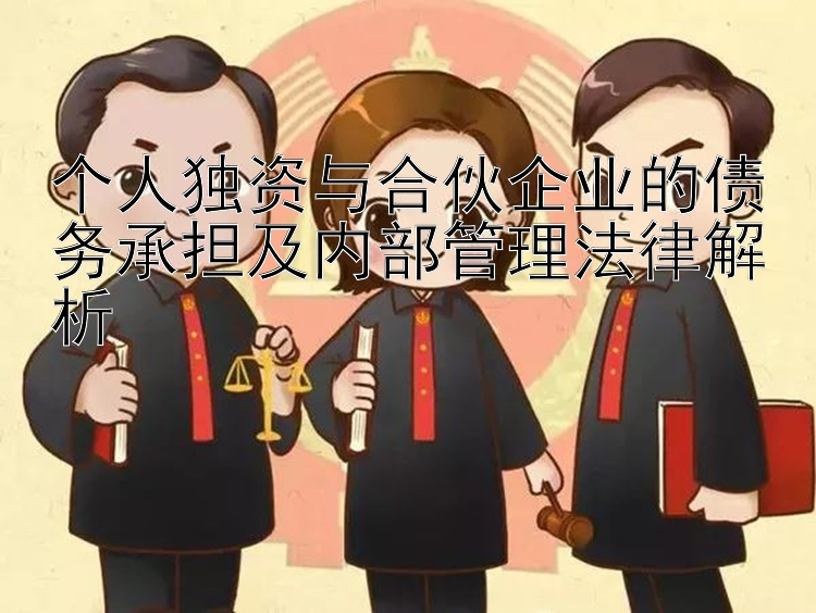 个人独资与合伙企业的债务承担及内部管理法律解析