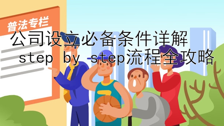 公司设立必备条件详解  
 step by step流程全攻略