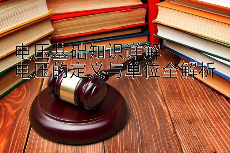 电压基础知识详解  
电压的定义与单位全解析